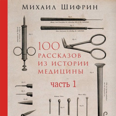 Аудиокнига 100 рассказов из истории медицины: Величайшие открытия, подвиги и преступления во имя вашего здоровья и долголетия. Часть 1, рассказы с 1 по 50
